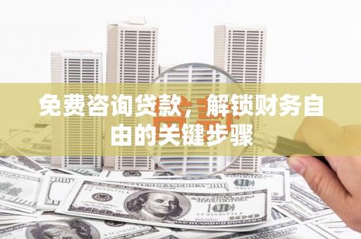 西峡免费咨询贷款，解锁财务自由的关键步骤