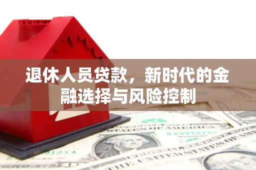西峡退休人员贷款，新时代的金融选择与风险控制