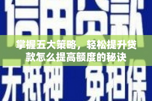 西峡掌握五大策略，轻松提升贷款怎么提高额度的秘诀