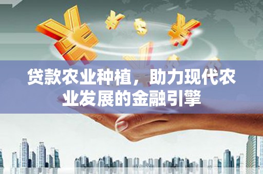 西峡贷款农业种植，助力现代农业发展的金融引擎