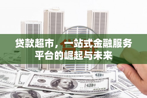 西峡贷款超市，一站式金融服务平台的崛起与未来