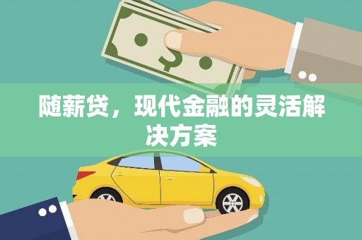 西峡随薪贷，现代金融的灵活解决方案