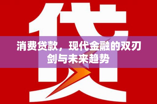 西峡消费贷款，现代金融的双刃剑与未来趋势
