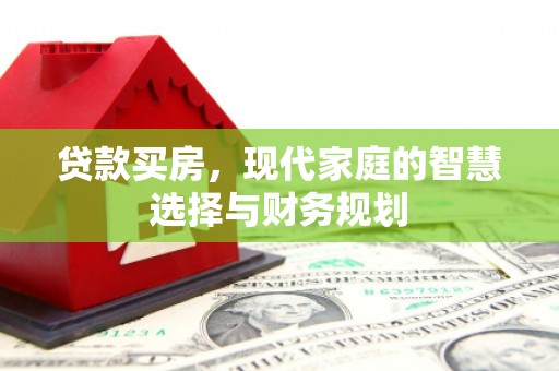 西峡贷款买房，现代家庭的智慧选择与财务规划