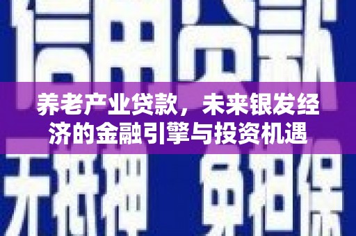 西峡养老产业贷款，未来银发经济的金融引擎与投资机遇