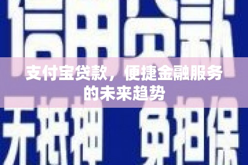 西峡支付宝贷款，便捷金融服务的未来趋势