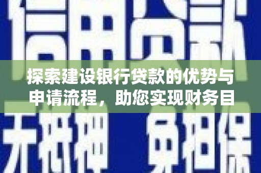 西峡探索建设银行贷款的优势与申请流程，助您实现财务目标