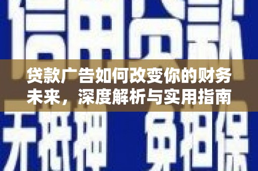 西峡贷款广告如何改变你的财务未来，深度解析与实用指南