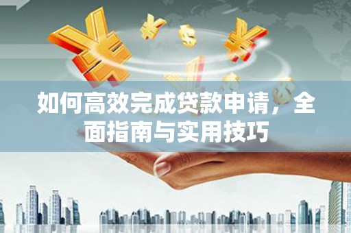 西峡如何高效完成贷款申请，全面指南与实用技巧
