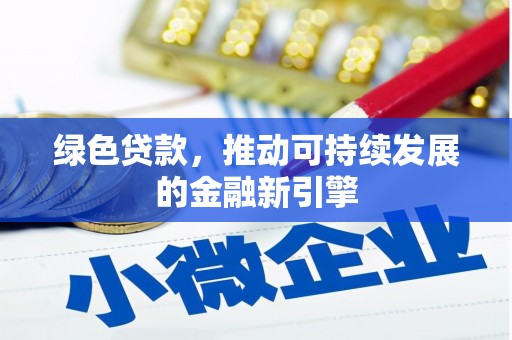 西峡绿色贷款，推动可持续发展的金融新引擎