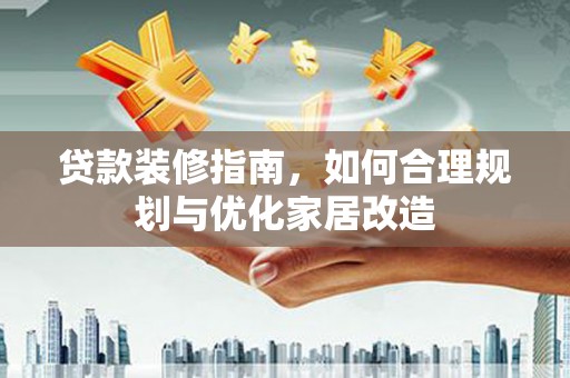 西峡贷款装修指南，如何合理规划与优化家居改造