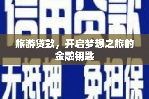 西峡旅游贷款，开启梦想之旅的金融钥匙