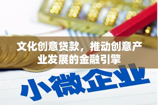 西峡文化创意贷款，推动创意产业发展的金融引擎