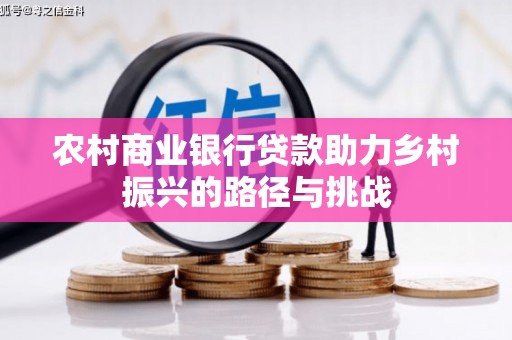 西峡农村商业银行贷款助力乡村振兴的路径与挑战