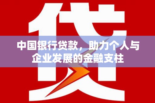 西峡中国银行贷款，助力个人与企业发展的金融支柱