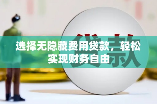 西峡选择无隐藏费用贷款，轻松实现财务自由