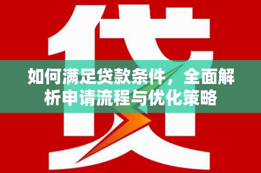 西峡如何满足贷款条件，全面解析申请流程与优化策略