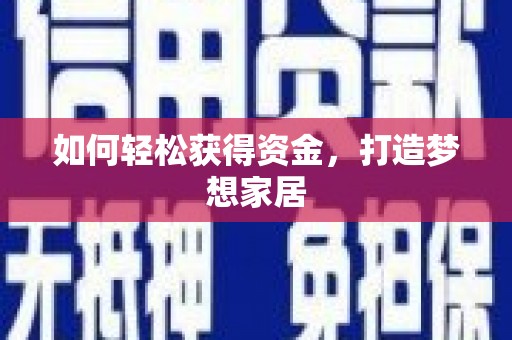 西峡如何轻松获得资金，打造梦想家居
