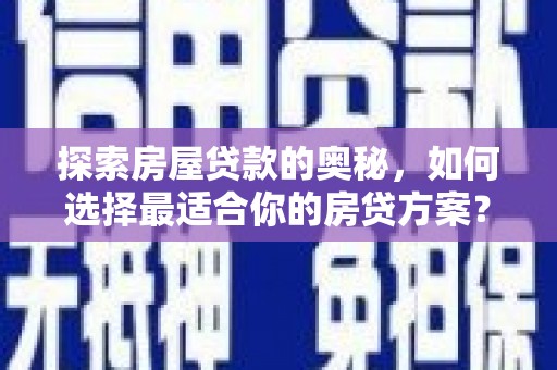 西峡探索房屋贷款的奥秘，如何选择最适合你的房贷方案？