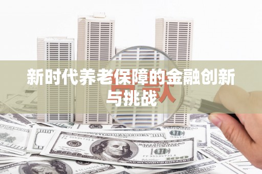 西峡新时代养老保障的金融创新与挑战