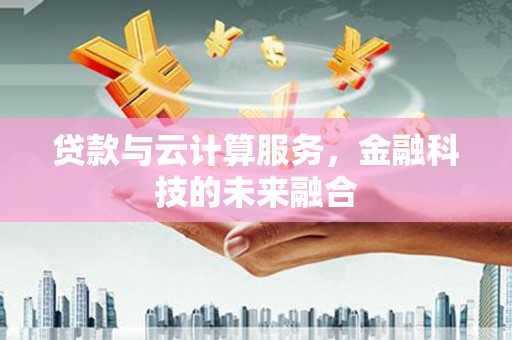 西峡贷款与云计算服务，金融科技的未来融合