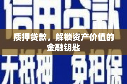 西峡质押贷款，解锁资产价值的金融钥匙