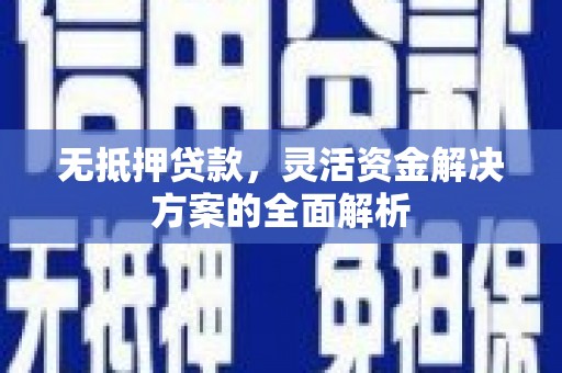 西峡无抵押贷款，灵活资金解决方案的全面解析
