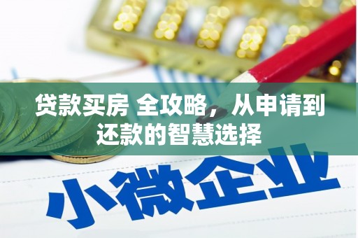 西峡贷款买房 全攻略，从申请到还款的智慧选择
