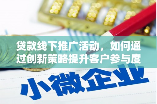 西峡贷款线下推广活动，如何通过创新策略提升客户参与度