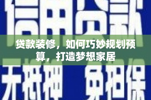 西峡贷款装修，如何巧妙规划预算，打造梦想家居