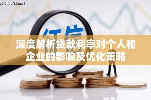 西峡深度解析贷款利率对个人和企业的影响及优化策略