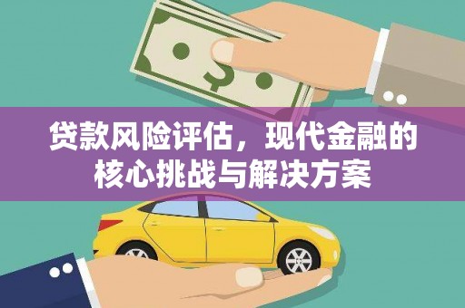 西峡贷款风险评估，现代金融的核心挑战与解决方案