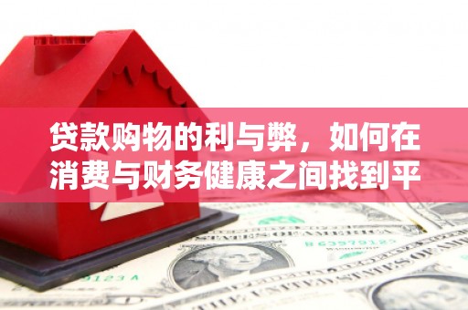 西峡贷款购物的利与弊，如何在消费与财务健康之间找到平衡