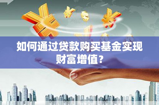 西峡如何通过贷款购买基金实现财富增值？