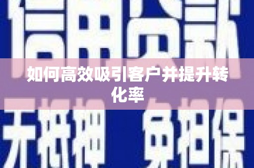 西峡如何高效吸引客户并提升转化率