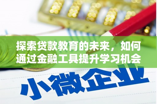 西峡探索贷款教育的未来，如何通过金融工具提升学习机会