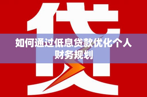 西峡如何通过低息贷款优化个人财务规划