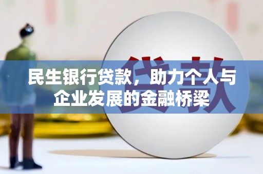 西峡民生银行贷款，助力个人与企业发展的金融桥梁