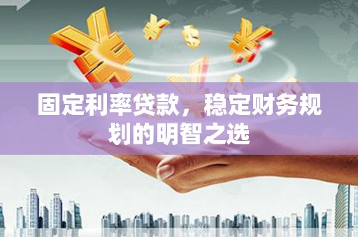 西峡固定利率贷款，稳定财务规划的明智之选