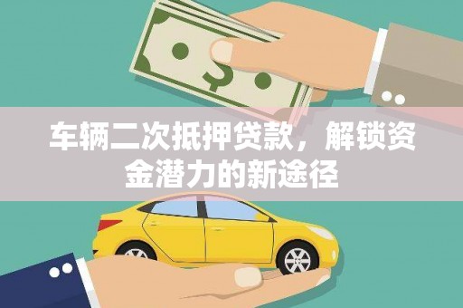 西峡车辆二次抵押贷款，解锁资金潜力的新途径