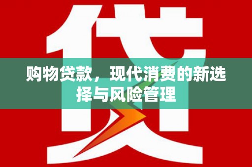 西峡购物贷款，现代消费的新选择与风险管理
