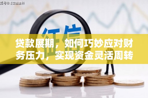 西峡贷款展期，如何巧妙应对财务压力，实现资金灵活周转