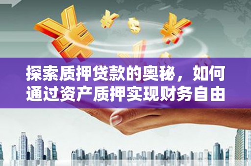 西峡探索质押贷款的奥秘，如何通过资产质押实现财务自由
