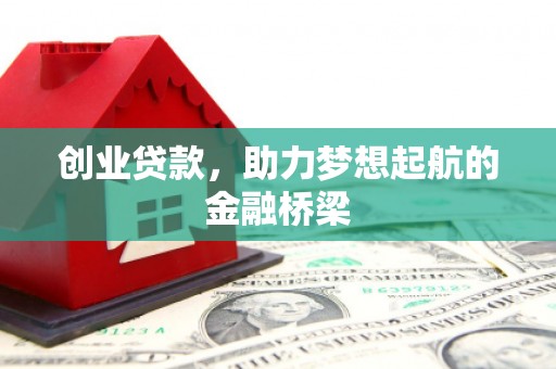 西峡创业贷款，助力梦想起航的金融桥梁