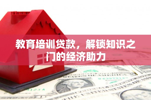西峡教育培训贷款，解锁知识之门的经济助力