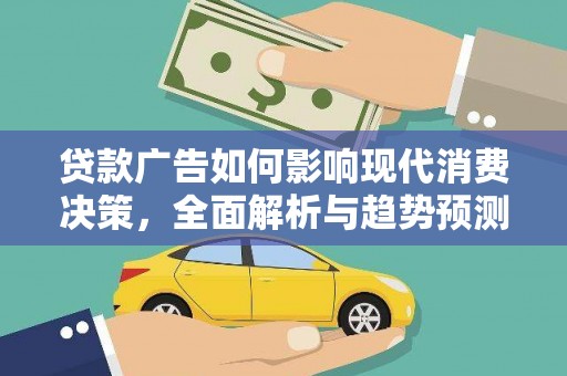 西峡贷款广告如何影响现代消费决策，全面解析与趋势预测