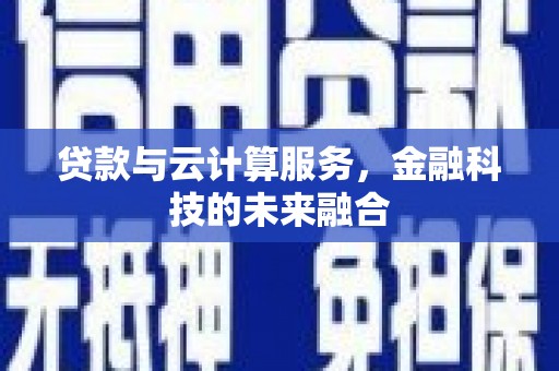 西峡贷款与云计算服务，金融科技的未来融合