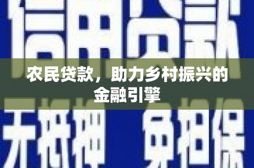 西峡农民贷款，助力乡村振兴的金融引擎