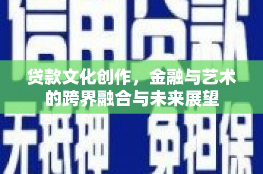 西峡贷款文化创作，金融与艺术的跨界融合与未来展望