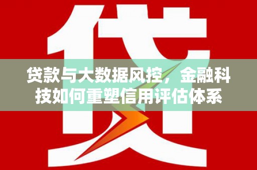 西峡贷款与大数据风控，金融科技如何重塑信用评估体系